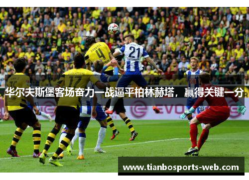 华尔夫斯堡客场奋力一战逼平柏林赫塔，赢得关键一分