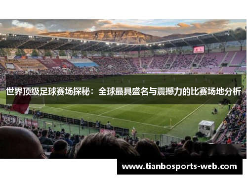 世界顶级足球赛场探秘：全球最具盛名与震撼力的比赛场地分析