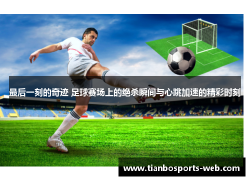 最后一刻的奇迹 足球赛场上的绝杀瞬间与心跳加速的精彩时刻