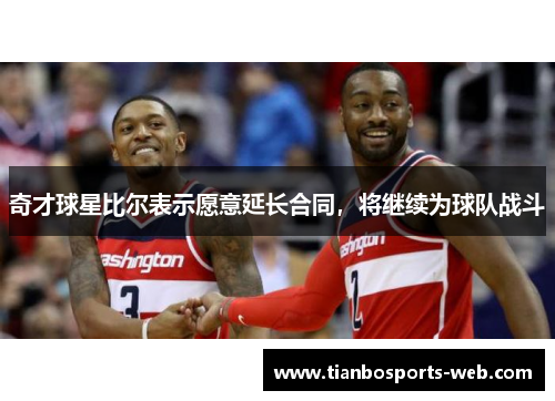 奇才球星比尔表示愿意延长合同，将继续为球队战斗