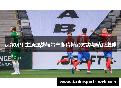 瓦尔贝里主场迎战赫尔辛期待精彩对决与精彩进球