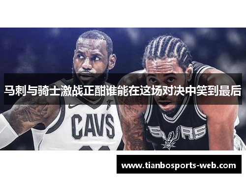马刺与骑士激战正酣谁能在这场对决中笑到最后